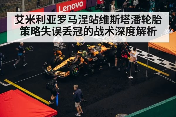 艾米利亚罗马涅站维斯塔潘轮胎策略失误丢冠的战术深度解析