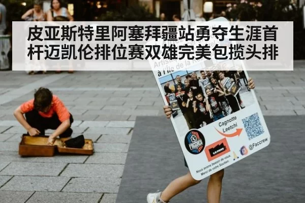 皮亚斯特里阿塞拜疆站勇夺生涯首杆迈凯伦排位赛双雄完美包揽头排