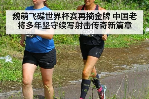 魏萌飞碟世界杯赛再摘金牌 中国老将多年坚守续写射击传奇新篇章